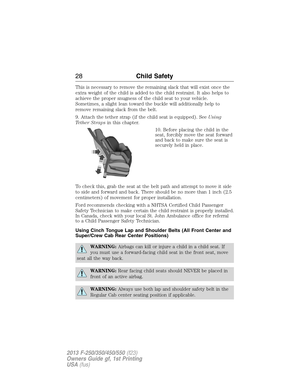 Page 29This is necessary to remove the remaining slack that will exist once the
extra weight of the child is added to the child restraint. It also helps to
achieve the proper snugness of the child seat to your vehicle.
Sometimes, a slight lean toward the buckle will additionally help to
remove remaining slack from the belt.
9. Attach the tether strap (if the child seat is equipped). SeeUsing
Tether Strapsin this chapter.
10. Before placing the child in the
seat, forcibly move the seat forward
and back to make...