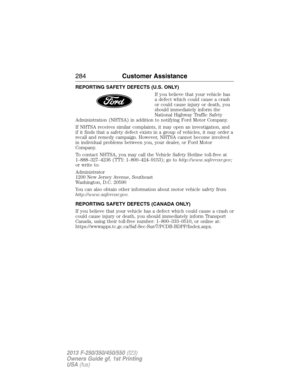 Page 285REPORTING SAFETY DEFECTS (U.S. ONLY)
If you believe that your vehicle has
a defect which could cause a crash
or could cause injury or death, you
should immediately inform the
National Highway Traffic Safety
Administration (NHTSA) in addition to notifying Ford Motor Company.
If NHTSA receives similar complaints, it may open an investigation, and
if it finds that a safety defect exists in a group of vehicles, it may order a
recall and remedy campaign. However, NHTSA cannot become involved
in individual...