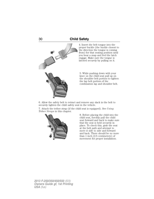 Page 314. Insert the belt tongue into the
proper buckle (the buckle closest to
the direction the tongue is coming
from) for that seating position until
you hear a snap and feel the latch
engage. Make sure the tongue is
latched securely by pulling on it.
5. While pushing down with your
knee on the child seat pull up on
the shoulder belt portion to tighten
the lap belt portion of the
combination lap and shoulder belt.
6. Allow the safety belt to retract and remove any slack in the belt to
securely tighten the...