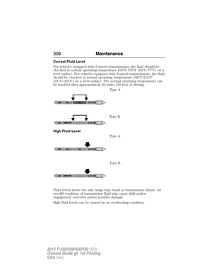 Page 309Correct Fluid Level
For vehicles equipped with 5-speed transmissions, the fluid should be
checked at normal operating temperature 150°F-170°F (66°C-77°C) on a
level surface. For vehicles equipped with 6-speed transmissions, the fluid
should be checked at normal operating temperature 196°F-216°F
(91°C-102°C) on a level surface. The normal operating temperature can
be reached after approximately 20 miles (30 km) of driving.
Type A
Type B
High Fluid Level
Type A
Type B
Fluid levels above the safe range may...