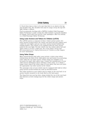 Page 329. Check from time to time to be sure that there is no slack in the lap
and shoulder belt. The shoulder belt must be snug to keep the lap belt
tight during a collision.
Ford recommends checking with a NHTSA Certified Child Passenger
Safety Technician to make certain the child restraint is properly installed.
In Canada, check with your local St. John Ambulance office for referral
to a Child Passenger Safety Technician.
Using Lower Anchors and Tethers for CHildren (LATCH)
The LATCH system is composed of...