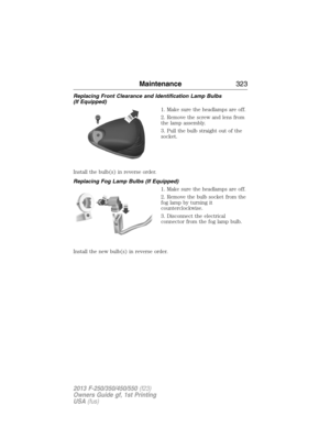 Page 324Replacing Front Clearance and Identification Lamp Bulbs
(If Equipped)
1. Make sure the headlamps are off.
2. Remove the screw and lens from
the lamp assembly.
3. Pull the bulb straight out of the
socket.
Install the bulb(s) in reverse order.
Replacing Fog Lamp Bulbs (If Equipped)
1. Make sure the headlamps are off.
2. Remove the bulb socket from the
fog lamp by turning it
counterclockwise.
3. Disconnect the electrical
connector from the fog lamp bulb.
Install the new bulb(s) in reverse order....