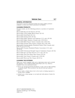 Page 328GENERAL INFORMATION
Your Ford or Lincoln authorized dealer has many quality products
available to clean your vehicle and protect its finishes.
CLEANING PRODUCTS
For best results, use the following products or products of equivalent
quality:
Motorcraft® Bug and Tar Remover (ZC-42)
Motorcraft® Custom Bright Metal Cleaner (ZC-15)
Motorcraft® Detail Wash (ZC-3-A)
Motorcraft® Dusting Cloth (ZC-24)
Motorcraft® Engine Shampoo and Degreaser (U.S. only) (ZC-20)
Motorcraft® Engine Shampoo (Canada only) (CXC-66-A)...