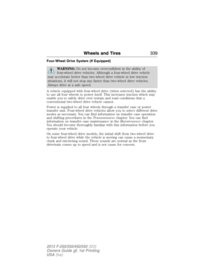 Page 340Four-Wheel Drive System (If Equipped)
WARNING:Do not become overconfident in the ability of
four-wheel drive vehicles. Although a four-wheel drive vehicle
may accelerate better than two-wheel drive vehicle in low traction
situations, it will not stop any faster than two-wheel drive vehicles.
Always drive at a safe speed.
A vehicle equipped with four-wheel drive (when selected) has the ability
to use all four wheels to power itself. This increases traction which may
enable you to safely drive over terrain...