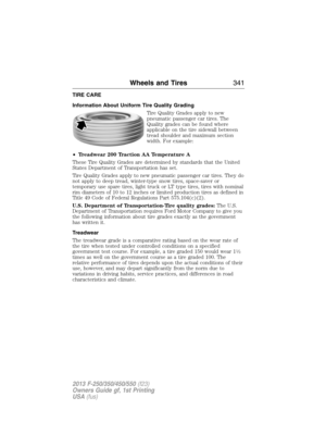 Page 342TIRE CARE
Information About Uniform Tire Quality Grading
Tire Quality Grades apply to new
pneumatic passenger car tires. The
Quality grades can be found where
applicable on the tire sidewall between
tread shoulder and maximum section
width. For example:
•Treadwear 200 Traction AA Temperature A
These Tire Quality Grades are determined by standards that the United
States Department of Transportation has set.
Tire Quality Grades apply to new pneumatic passenger car tires. They do
not apply to deep tread,...