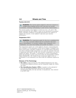 Page 343Traction AA A B C
WARNING:The traction grade assigned to this tire is based on
straight-ahead braking traction tests, and does not include
acceleration, cornering, hydroplaning or peak traction characteristics.
The traction grades, from highest to lowest are AA, A, B, and C. The
grades represent the tire’s ability to stop on wet pavement as measured
under controlled conditions on specified government test surfaces of
asphalt and concrete. A tire marked C may have poor traction
performance.
Temperature A...