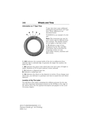 Page 349Information on T Type Tires
T type tires have some additional
information beyond those of P type
tires. These differences are
described below.
T145/80D16 is an example of a tire
size.
Note:The temporary tire size for
your vehicle may be different from
this example. Tire Quality Grades
do not apply to this type of tire.
A.T:Indicates a type of tire,
designated by the Tire and Rim
Association, that is intended for
temporary service on cars,
sport-utility vehicles, minivans and
light trucks.
B.145:Indicates...