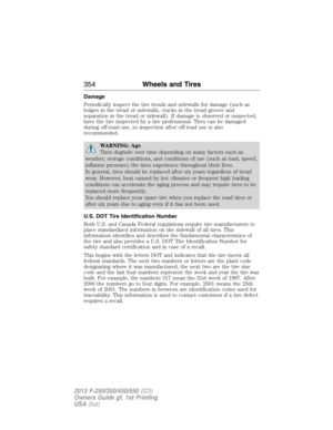 Page 355Damage
Periodically inspect the tire treads and sidewalls for damage (such as
bulges in the tread or sidewalls, cracks in the tread groove and
separation in the tread or sidewall). If damage is observed or suspected,
have the tire inspected by a tire professional. Tires can be damaged
during off-road use, so inspection after off-road use is also
recommended.
WARNING: Age
Tires degrade over time depending on many factors such as
weather, storage conditions, and conditions of use (such as load, speed,...