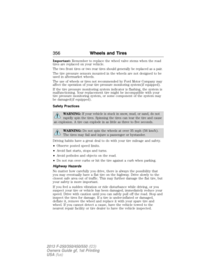 Page 357Important:Remember to replace the wheel valve stems when the road
tires are replaced on your vehicle.
The two front tires or two rear tires should generally be replaced as a pair.
The tire pressure sensors mounted in the wheels are not designed to be
used in aftermarket wheels.
The use of wheels or tires not recommended by Ford Motor Company may
affect the operation of your tire pressure monitoring system(if equipped).
If the tire pressure monitoring system indicator is flashing, the system is...