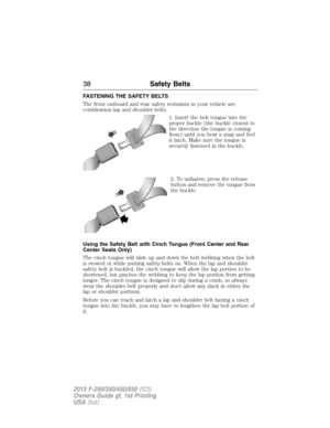 Page 39FASTENING THE SAFETY BELTS
The front outboard and rear safety restraints in your vehicle are
combination lap and shoulder belts.
1. Insert the belt tongue into the
proper buckle (the buckle closest to
the direction the tongue is coming
from) until you hear a snap and feel
it latch. Make sure the tongue is
securely fastened in the buckle.
2. To unfasten, press the release
button and remove the tongue from
the buckle.
Using the Safety Belt with Cinch Tongue (Front Center and Rear
Center Seats Only)
The...