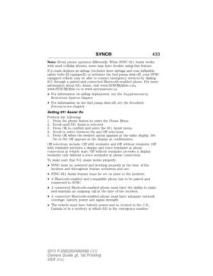 Page 434Note:Every phone operates differently. While SYNC 911 Assist works
with most cellular phones, some may have trouble using this feature.
If a crash deploys an airbag (excludes knee airbags and rear inflatable
safety belts [if equipped]) or activates the fuel pump shut-off, your SYNC
equipped vehicle may be able to contact emergency services by dialing
911 through a paired and connected Bluetooth-enabled phone. For more
information about 911 Assist, visit www.SYNCMyRide.com,
www.SYNCMyRide.ca or...