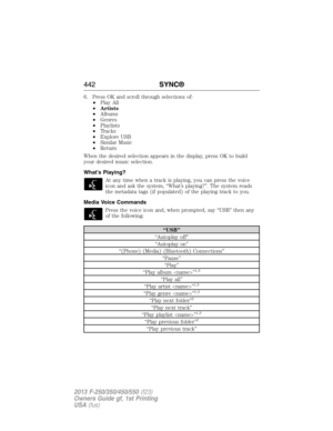 Page 4436. Press OK and scroll through selections of:
•Play All
•Artists
•Albums
•Genres
•Playlists
•Tracks
•Explore USB
•Similar Music
•Return
When the desired selection appears in the display, press OK to build
your desired music selection.
What’s Playing?
At any time when a track is playing, you can press the voice
icon and ask the system, “What’s playing?”. The system reads
the metadata tags (if populated) of the playing track to you.
Media Voice Commands
Press the voice icon and, when prompted, say “USB”...