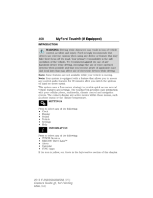 Page 459INTRODUCTION
WARNING:Driving while distracted can result in loss of vehicle
control, accident and injury. Ford strongly recommends that
drivers use extreme caution when using any device or feature that may
take their focus off the road. Your primary responsibility is the safe
operation of the vehicle. We recommend against the use of any
handheld device while driving, encourage the use of voice-operated
systems when possible and that you become aware of applicable state
and local laws that may affect use...