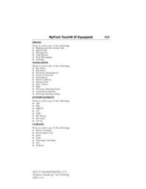 Page 460PHONE
Press to select any of the following:
•Making and Receiving Calls
•Quick Dial
•Phonebook
•Call History
•Text Messaging
•Settings
NAVIGATION
Press to select any of the following:
•My Home
•Favorites
•Previous Destinations
•Point of Interest
•Emergency
•Street Address
•Intersection
•City Center
•Map
•Previous Starting Point
•Latitude/Longitude
•Freeway Entrance/Exit
ENTERTAINMENT
Press to select any of the following:
•AM
•FM
•SIRIUS
•CD
•USB
•BT Stereo
•SD Card
•A/V In
CLIMATE
Press to select any of...