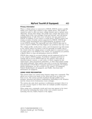 Page 464Privacy information
When a cellular phone is connected to SYNC®, SYNC® creates a profile
within your vehicle that is linked to that cellular phone. This profile is
created in order to offer you more cellular features and to operate more
efficiently. Among other things, this profile may contain data about your
cellular phone book, text messages (read and unread), and call history,
including history of calls when your cell phone was not connected to
SYNC®. In addition, if you connect a media device, SYNC®...