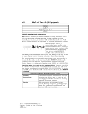 Page 481“TUNE”
“SAT 3”
“SAT 3 preset ”
“Help”
SIRIUS Satellite Radio Information
Note:SIRIUS reserves the unrestricted right to change, rearrange, add or
delete programming including canceling, moving or adding particular
channels, and its prices, at any time, with or without notice to you. Ford
Motor Company shall not be responsible for any such programming changes.
SIRIUS satellite radio is a
subscription-based satellite radio
service that broadcasts a variety of
music, sports, news, weather, traffic
and...