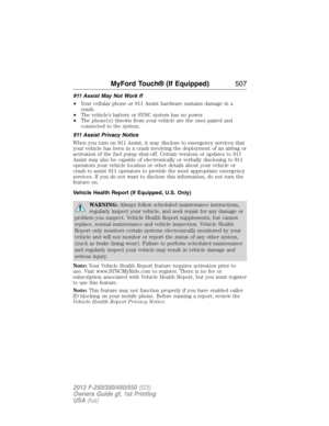Page 508911 Assist May Not Work If
•Your cellular phone or 911 Assist hardware sustains damage in a
crash.
•The vehicle’s battery or SYNC system has no power.
•The phone(s) thrown from your vehicle are the ones paired and
connected to the system.
911 Assist Privacy Notice
When you turn on 911 Assist, it may disclose to emergency services that
your vehicle has been in a crash involving the deployment of an airbag or
activation of the fuel pump shut-off. Certain versions or updates to 911
Assist may also be...