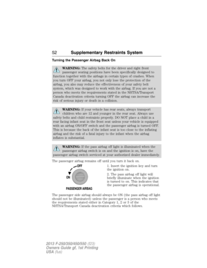 Page 53Turning the Passenger Airbag Back On
WARNING:The safety belts for the driver and right front
passenger seating positions have been specifically designed to
function together with the airbags in certain types of crashes. When
you turn OFF your airbag, you not only lose the protection of the
airbag, you also may reduce the effectiveness of your safety belt
system, which was designed to work with the airbag. If you are not a
person who meets the requirements stated in the NHTSA/Transport
Canada deactivation...