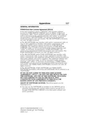 Page 538GENERAL INFORMATION
SYNC® End User License Agreement (EULA)
•You have acquired a device (“DEVICE”) that includes software
licensed by FORD MOTOR COMPANY from an affiliate of Microsoft
Corporation (“MS”). Those installed software products of MS origin, as
well as associated media, printed materials, and “online” or electronic
documentation (“MS SOFTWARE”) are protected by international
intellectual property laws and treaties. The MS SOFTWARE is licensed,
not sold. All rights reserved.
•The MS SOFTWARE may...