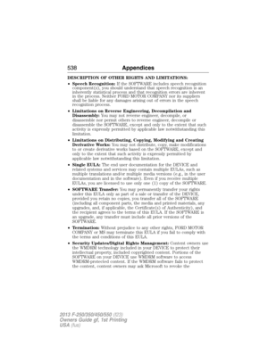 Page 539DESCRIPTION OF OTHER RIGHTS AND LIMITATIONS:
•Speech Recognition:If the SOFTWARE includes speech recognition
component(s), you should understand that speech recognition is an
inherently statistical process and that recognition errors are inherent
in the process. Neither FORD MOTOR COMPANY nor its suppliers
shall be liable for any damages arising out of errors in the speech
recognition process.
•Limitations on Reverse Engineering, Decompilation and
Disassembly:You may not reverse engineer, decompile, or...