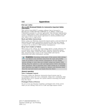 Page 543End user notice
Microsoft® Windows® Mobile for Automotive Important Safety
Information
This system Ford SYNC™ contains software that is licensed to
Manufacturer FORD MOTOR COMPANY by an affiliate of Microsoft
Corporation pursuant to a license agreement. Any removal, reproduction,
reverse engineering or other unauthorized use of the software from this
system in violation of the license agreement is strictly prohibited and
may subject you to legal action.
Read and follow instructions
Before using your...