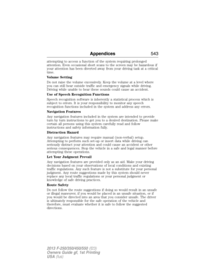 Page 544attempting to access a function of the system requiring prolonged
attention. Even occasional short scans to the screen may be hazardous if
your attention has been diverted away from your driving task at a critical
time.
Volume Setting
Do not raise the volume excessively. Keep the volume at a level where
you can still hear outside traffic and emergency signals while driving.
Driving while unable to hear these sounds could cause an accident.
Use of Speech Recognition Functions
Speech recognition software...