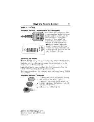 Page 62REMOTE CONTROL
Integrated Keyhead Transmitters (IKTs) (If Equipped)
Your vehicle may be equipped with
two integrated keyhead transmitters.
The key blade is used to start the
vehicle and unlock or lock the
driver’s door from outside the
vehicle. The transmitter portion
functions as the remote control.
Note:Your vehicle’s keys were
issued with a security label that
provides important vehicle key cut
information. Keep the label in a safe
place for future reference.
Replacing the Battery
Note:Refer to local...