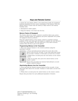 Page 634. Insert the new battery. Refer to the instructions inside the integrated
keyhead transmitter for the correct orientation of the battery. Press the
battery down to ensure that the battery is fully seated in the battery
housing cavity.
5. Reinstall the rubber gasket.
6. Snap the battery cover back onto the key.
Memory Feature (If Equipped)
The feature allows the remote control to recall the driver seat, power
mirrors, steering column (if equipped) and power adjustable foot pedals
(if equipped) memory...