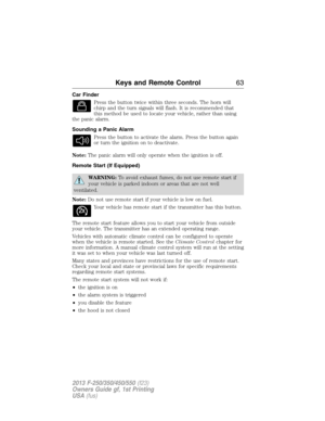 Page 64Car Finder
Press the button twice within three seconds. The horn will
chirp and the turn signals will flash. It is recommended that
this method be used to locate your vehicle, rather than using
the panic alarm.
Sounding a Panic Alarm
Press the button to activate the alarm. Press the button again
or turn the ignition on to deactivate.
Note:The panic alarm will only operate when the ignition is off.
Remote Start (If Equipped)
WARNING:To avoid exhaust fumes, do not use remote start if
your vehicle is parked...