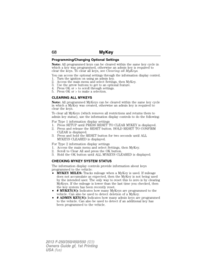 Page 69Programming/Changing Optional Settings
Note:All programmed keys can be cleared within the same key cycle in
which a key was programmed, otherwise an admin key is required to
clear the keys. To clear all keys, seeClearing all MyKeys.
You can access the optional settings through the information display control.
1. Turn the ignition on using an admin key.
2. Access the main menu and select Settings, then MyKey.
3. Use the arrow buttons to get to an optional feature.
4. Press OK or > to scroll through...