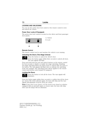 Page 71LOCKING AND UNLOCKING
You can use the power door lock control or the remote control to lock
and unlock the vehicle.
Power Door Locks (If Equipped)
The power door lock control is located on the driver and front passenger
door panels.
A. Unlock
B. Lock
Remote Control
The remote control can be used anytime the vehicle is not running.
Unlocking the Doors (Two-Stage Unlock)
Press the button to unlock the driver’s door.
Press the button again within three seconds to unlock all doors.
The turn signals will...