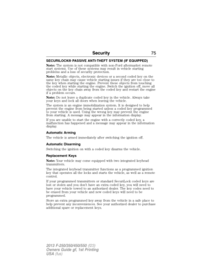 Page 76SECURILOCK® PASSIVE ANTI-THEFT SYSTEM (IF EQUIPPED)
Note:The system is not compatible with non-Ford aftermarket remote
start systems. Use of these systems may result in vehicle starting
problems and a loss of security protection.
Note:Metallic objects, electronic devices or a second coded key on the
same key chain may cause vehicle starting issues if they are too close to
the key when starting the engine. Prevent these objects from touching
the coded key while starting the engine. Switch the ignition...