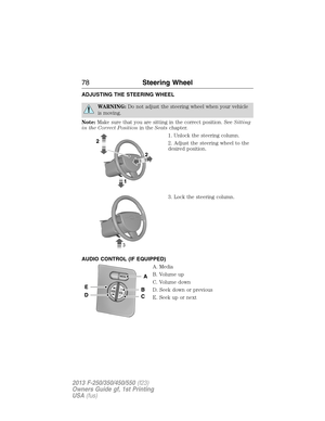 Page 79ADJUSTING THE STEERING WHEEL
WARNING:Do not adjust the steering wheel when your vehicle
is moving.
Note:Make sure that you are sitting in the correct position. SeeSitting
in the Correct Positionin theSeatschapter.
1. Unlock the steering column.
2. Adjust the steering wheel to the
desired position.
3. Lock the steering column.
AUDIO CONTROL (IF EQUIPPED)
A. Media
B. Volume up
C. Volume down
D. Seek down or previous
E. Seek up or next
78Steering Wheel
2013 F-250/350/450/550(f23)
Owners Guide gf, 1st...