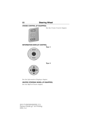 Page 81CRUISE CONTROL (IF EQUIPPED)
See theCruise Controlchapter.
INFORMATION DISPLAY CONTROL
Type 1
Type 2
See theInformation Displayschapter.
HEATED STEERING WHEEL (IF EQUIPPED)
See theMyFord Touchchapter.
ON/
OFF CNCLR
S
M
- SET +
SETUP
INFO
RESET
OK
80Steering Wheel
2013 F-250/350/450/550(f23)
Owners Guide gf, 1st Printing
USA(fus) 