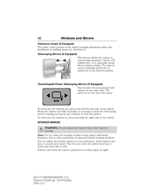 Page 93Clearance Lamps (If Equipped)
The lower, outer portion of the mirror housings illuminates when the
headlamps or parking lamps are switched on.
Telescoping Mirrors (If Equipped)
This feature allows the mirror to
extend approximately 3 inches (75
millimeters). It is especially useful
when towing a trailer. The mirrors
can be manually pulled out or
pushed in to the desired position.
PowerScope® Power Telescoping Mirrors (If Equipped)
This feature lets you position both
mirrors at the same time. The
switch...