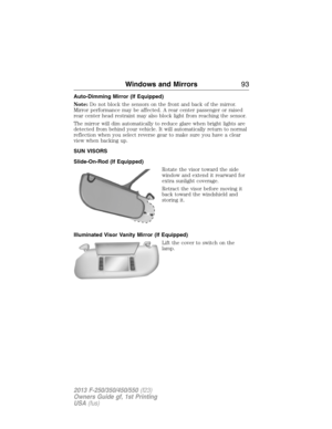 Page 94Auto-Dimming Mirror (If Equipped)
Note:Do not block the sensors on the front and back of the mirror.
Mirror performance may be affected. A rear center passenger or raised
rear center head restraint may also block light from reaching the sensor.
The mirror will dim automatically to reduce glare when bright lights are
detected from behind your vehicle. It will automatically return to normal
reflection when you select reverse gear to make sure you have a clear
view when backing up.
SUN VISORS
Slide-On-Rod...