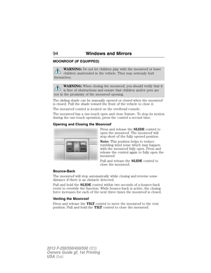 Page 95MOONROOF (IF EQUIPPED)
WARNING:Do not let children play with the moonroof or leave
children unattended in the vehicle. They may seriously hurt
themselves.
WARNING:When closing the moonroof, you should verify that it
is free of obstructions and ensure that children and/or pets are
not in the proximity of the moonroof opening.
The sliding shade can be manually opened or closed when the moonroof
is closed. Pull the shade toward the front of the vehicle to close it.
The moonroof control is located on the...