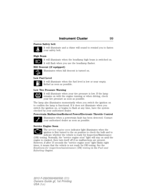 Page 100Fasten Safety belt
It will illuminate and a chime will sound to remind you to fasten
your safety belt.
High Beam
It will illuminate when the headlamp high beam is switched on.
It will flash when you use the headlamp flasher.
Hill Descent (if equipped)
Illuminates when hill descent is turned on.
Low Fuel Level
It will illuminate when the fuel level is low or near empty.
Refuel as soon as possible.
Low Tire Pressure Warning
It will illuminate when your tire pressure is low. If the lamp
remains on with the...