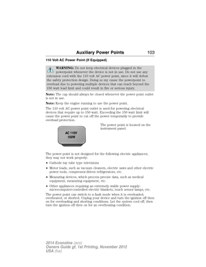 Page 104110 Volt AC Power Point (If Equipped)
WARNING:Do not keep electrical devices plugged in the
powerpoint whenever the device is not in use. Do not use any
extension cord with the 110 volt AC power point, since it will defeat
the safety protection design. Doing so my cause the powerpoint to
overload due to powering multiple devices that can reach beyond the
150 watt load limit and could result in fire or serious injury.
Note:The cap should always be closed whenever the power point outlet
is not in use....