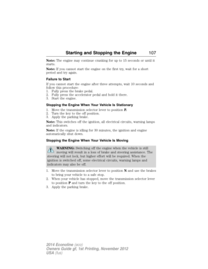 Page 108Note:The engine may continue cranking for up to 15 seconds or until it
starts.
Note:If you cannot start the engine on the first try, wait for a short
period and try again.
Failure to Start
If you cannot start the engine after three attempts, wait 10 seconds and
follow this procedure:
1. Fully press the brake pedal.
2. Fully press the accelerator pedal and hold it there.
3. Start the engine.
Stopping the Engine When Your Vehicle Is Stationary
1. Move the transmission selector lever to positionP.
2. Turn...