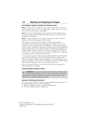 Page 109Cold Weather Starting (Flexible Fuel Vehicles Only)
Note:Do not crank the engine for more than 10 seconds at a time as
starter damage may occur. If the engine fails to start, turn the key to off
and wait 30 seconds before trying again.
Note:Do not use starting fluid such as ether in the air intake system.
Such fluid could cause immediate explosive damage to the engine and
possible personal injury.
Note:You may experience a decrease in peak performance when the
engine is cold when operating on E85...