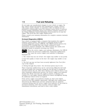 Page 119Do not make any unauthorized changes to your vehicle or engine. By
law, vehicle owners and anyone who manufactures, repairs, services,
sells, leases, trades vehicles, or supervises a fleet of vehicles are not
permitted to intentionally remove an emission control device or prevent
it from working. Information about your vehicle’s emission system is on
the Vehicle Emission Control Information Decal located on or near the
engine. This decal also lists engine displacement.
Please consult your warranty...