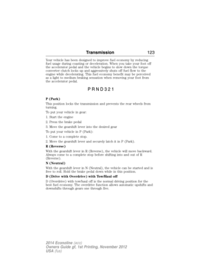 Page 124Your vehicle has been designed to improve fuel economy by reducing
fuel usage during coasting or deceleration. When you take your foot off
the accelerator pedal and the vehicle begins to slow down the torque
converter clutch locks up and aggressively shuts off fuel flow to the
engine while decelerating. This fuel economy benefit may be perceived
as a light to medium braking sensation when removing your foot from
the accelerator pedal.
P (Park)
This position locks the transmission and prevents the rear...