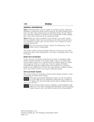 Page 129GENERAL INFORMATION
Note:Occasional brake noise is normal. If a metal-to-metal, continuous
grinding or continuous squeal sound is present, the brake linings may be
worn out. Have them inspected by an authorized dealer. If your vehicle
has continuous vibration or shudder in the steering wheel while braking,
have your vehicle inspected by an authorized dealer.
Note:Brake dust may accumulate on the wheels, even under normal
driving conditions. Some dust is inevitable as the brakes wear and does
not...