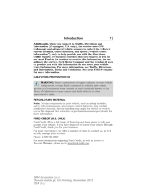 Page 14Additionally, when you connect to Traffic, Directions and
Information (if equipped, U.S. only), the service uses GPS
technology and advanced vehicle sensors to collect the vehicle’s
current location, travel direction, and speed (“vehicle travel
information”), only to help provide you with the directions,
traffic reports, or business searches that you request. If you do
not want Ford or its vendors to receive this information, do not
activate the service. Ford Motor Company and the vendors it uses
to...