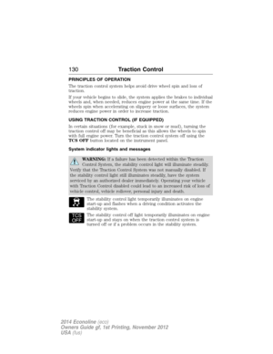 Page 131PRINCIPLES OF OPERATION
The traction control system helps avoid drive wheel spin and loss of
traction.
If your vehicle begins to slide, the system applies the brakes to individual
wheels and, when needed, reduces engine power at the same time. If the
wheels spin when accelerating on slippery or loose surfaces, the system
reduces engine power in order to increase traction.
USING TRACTION CONTROL (IF EQUIPPED)
In certain situations (for example, stuck in snow or mud), turning the
traction control off may...