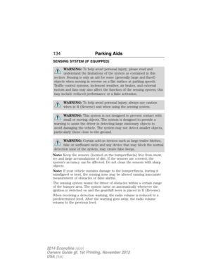 Page 135SENSING SYSTEM (IF EQUIPPED)
WARNING:To help avoid personal injury, please read and
understand the limitations of the system as contained in this
section. Sensing is only an aid for some (generally large and fixed)
objects when moving in reverse on a flat surface at parking speeds.
Traffic control systems, inclement weather, air brakes, and external
motors and fans may also affect the function of the sensing system; this
may include reduced performance or a false activation.
WARNING:To help avoid...