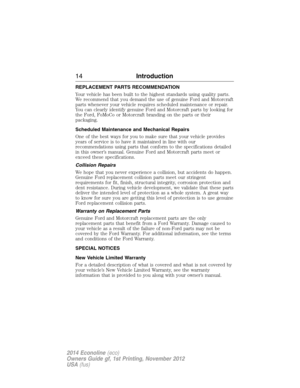 Page 15REPLACEMENT PARTS RECOMMENDATION
Your vehicle has been built to the highest standards using quality parts.
We recommend that you demand the use of genuine Ford and Motorcraft
parts whenever your vehicle requires scheduled maintenance or repair.
You can clearly identify genuine Ford and Motorcraft parts by looking for
the Ford, FoMoCo or Motorcraft branding on the parts or their
packaging.
Scheduled Maintenance and Mechanical Repairs
One of the best ways for you to make sure that your vehicle provides...