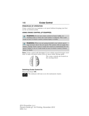 Page 141PRINCIPLES OF OPERATION
Cruise control lets you maintain a set speed without keeping your foot
on the accelerator pedal.
USING CRUISE CONTROL (IF EQUIPPED)
WARNING:Do not use cruise control in heavy traffic, on
winding roads or when the road surface is slippery. This could
result in loss of vehicle control, serious injury or death.
WARNING:When you are going downhill, your vehicle speed
may increase above the set speed. The system will not apply the
brakes. Change down a gear to assist the system in...