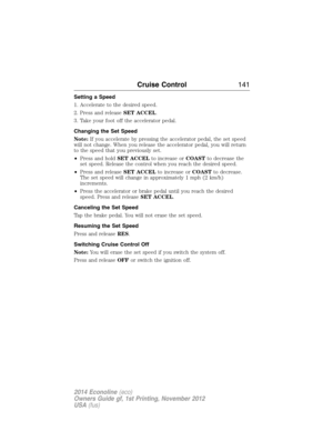 Page 142Setting a Speed
1. Accelerate to the desired speed.
2. Press and releaseSET ACCEL.
3. Take your foot off the accelerator pedal.
Changing the Set Speed
Note:If you accelerate by pressing the accelerator pedal, the set speed
will not change. When you release the accelerator pedal, you will return
to the speed that you previously set.
•Press and holdSET ACCELto increase orCOASTto decrease the
set speed. Release the control when you reach the desired speed.
•Press and releaseSET ACCELto increase orCOASTto...